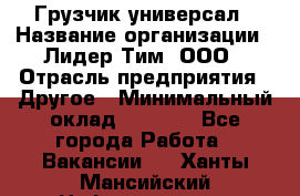 Грузчик-универсал › Название организации ­ Лидер Тим, ООО › Отрасль предприятия ­ Другое › Минимальный оклад ­ 8 000 - Все города Работа » Вакансии   . Ханты-Мансийский,Нефтеюганск г.